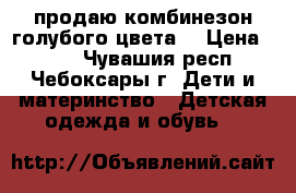 продаю комбинезон голубого цвета. › Цена ­ 600 - Чувашия респ., Чебоксары г. Дети и материнство » Детская одежда и обувь   